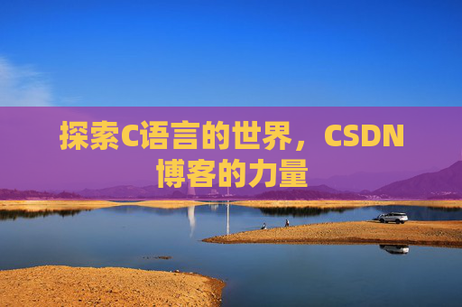 探索C语言的世界，CSDN博客的力量
