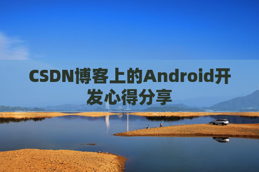 CSDN博客上的Android开发心得分享