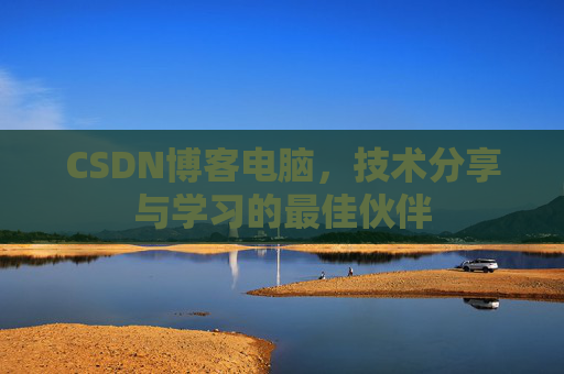CSDN博客电脑，技术分享与学习的最佳伙伴